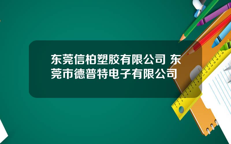 东莞信柏塑胶有限公司 东莞市德普特电子有限公司